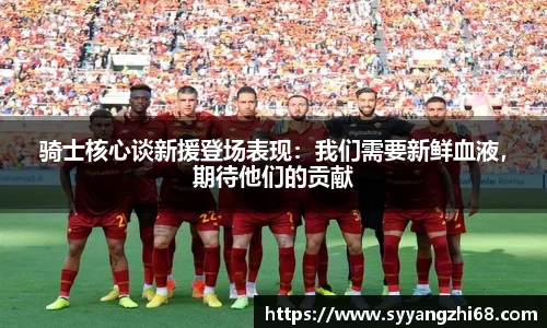 骑士核心谈新援登场表现：我们需要新鲜血液，期待他们的贡献