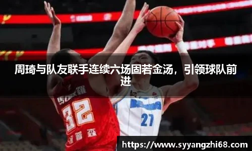 周琦与队友联手连续六场固若金汤，引领球队前进
