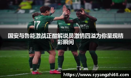 国安与鲁能激战正酣解说员激情四溢为你呈现精彩瞬间