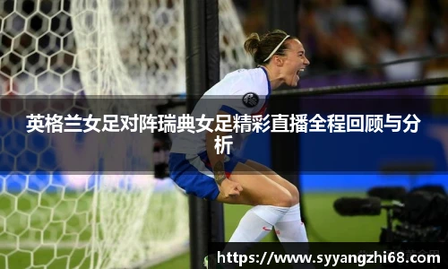 英格兰女足对阵瑞典女足精彩直播全程回顾与分析