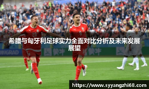 希腊与匈牙利足球实力全面对比分析及未来发展展望
